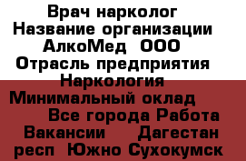 Врач-нарколог › Название организации ­ АлкоМед, ООО › Отрасль предприятия ­ Наркология › Минимальный оклад ­ 70 000 - Все города Работа » Вакансии   . Дагестан респ.,Южно-Сухокумск г.